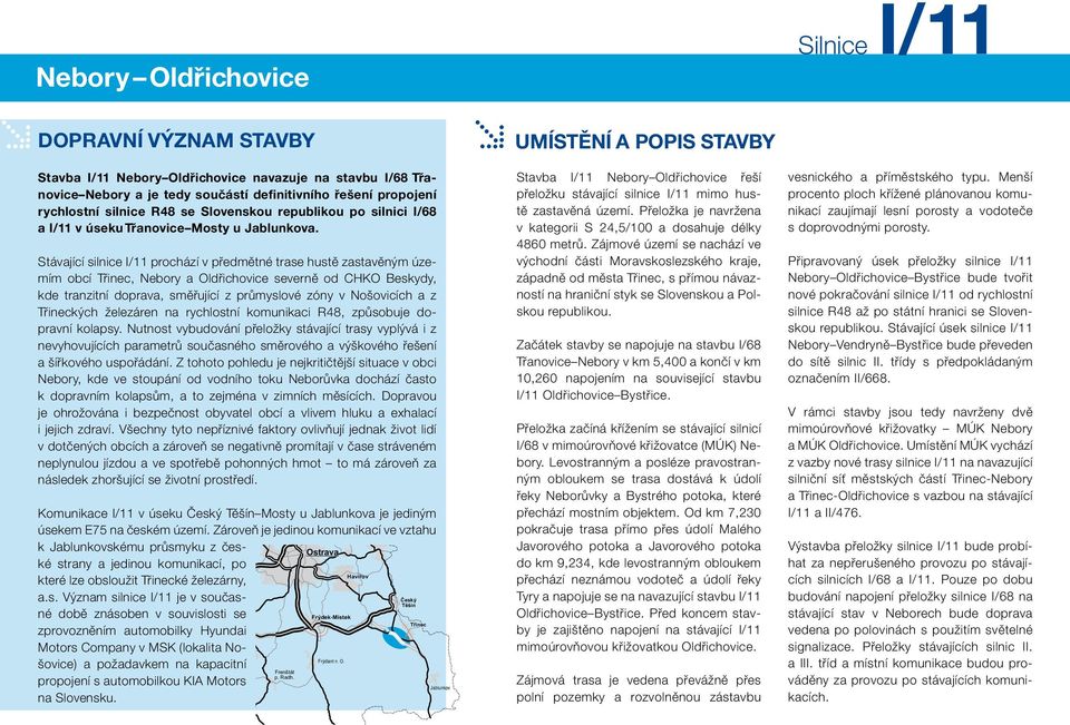 Stávající silnice I/ prochází v předmětné trase hustě zastavěným územím obcí Třinec, a Oldřichovice severně od CHKO Beskydy, kde tranzitní doprava, směřující z průmyslové zóny v Nošovicích a z