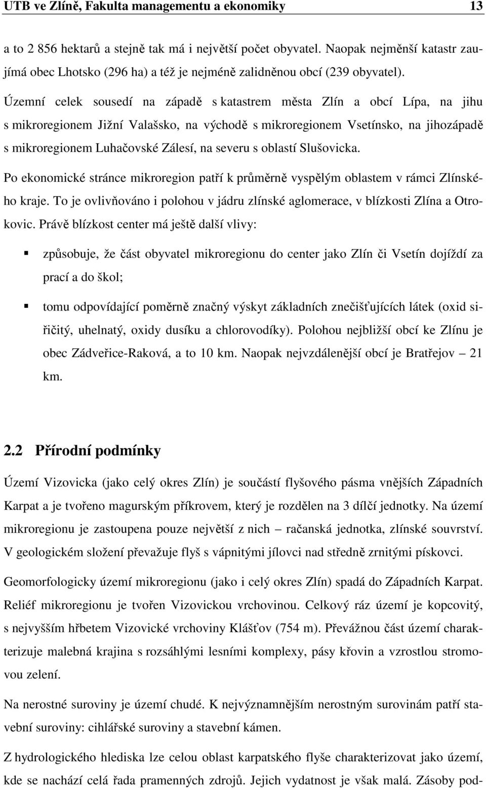 Územní celek sousedí na západě s katastrem města Zlín a obcí Lípa, na jihu s mikroregionem Jižní Valašsko, na východě s mikroregionem Vsetínsko, na jihozápadě s mikroregionem Luhačovské Zálesí, na