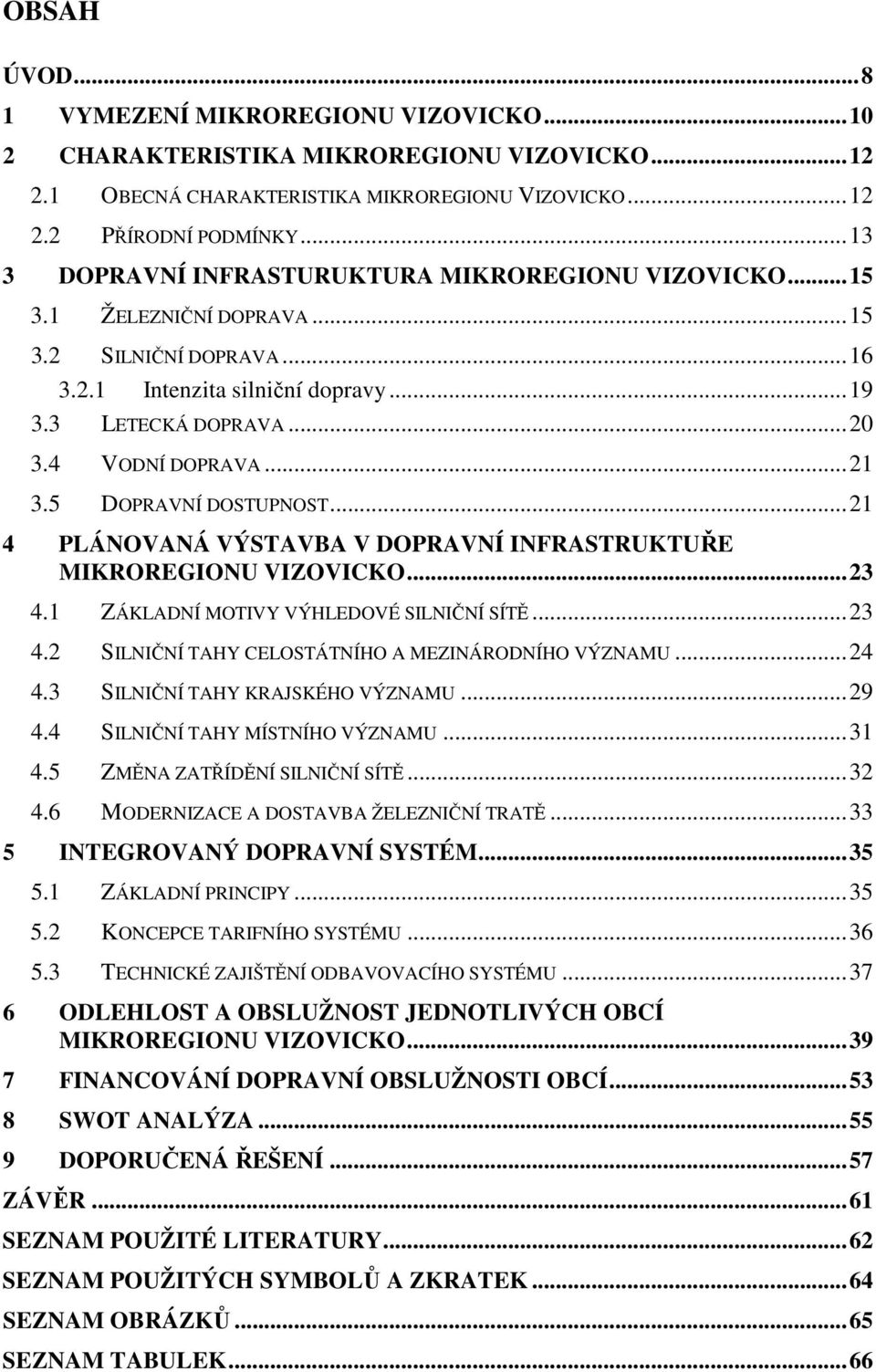 5 DOPRAVNÍ DOSTUPNOST...21 4 PLÁNOVANÁ VÝSTAVBA V DOPRAVNÍ INFRASTRUKTUŘE MIKROREGIONU VIZOVICKO...23 4.1 ZÁKLADNÍ MOTIVY VÝHLEDOVÉ SILNIČNÍ SÍTĚ...23 4.2 SILNIČNÍ TAHY CELOSTÁTNÍHO A MEZINÁRODNÍHO VÝZNAMU.