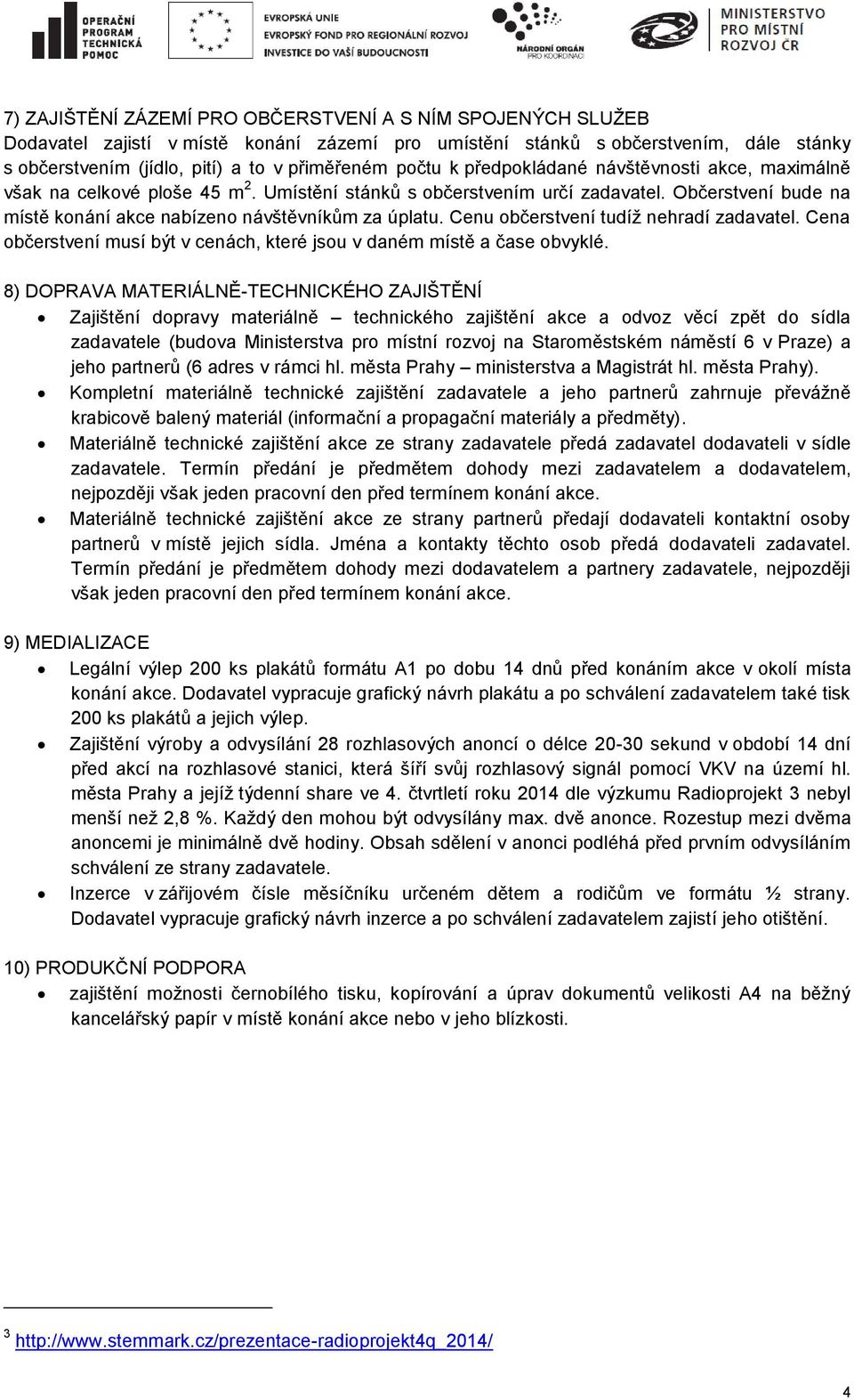 Cenu občerstvení tudíţ nehradí zadavatel. Cena občerstvení musí být v cenách, které jsou v daném místě a čase obvyklé.