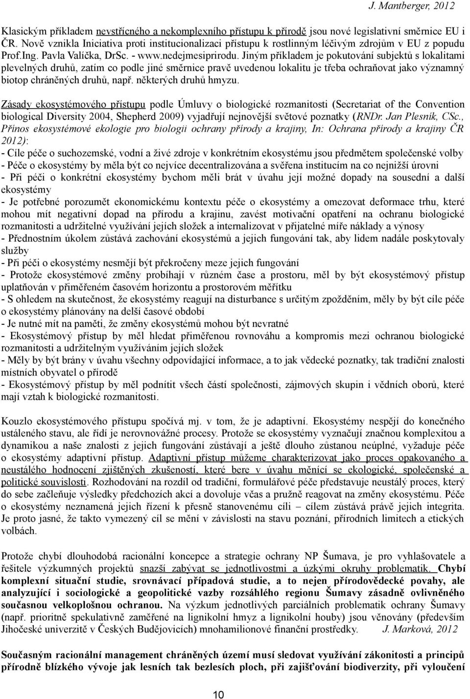 Jiným příkladem je pokutování subjektů s lokalitami plevelných druhů, zatím co podle jiné směrnice pravě uvedenou lokalitu je třeba ochraňovat jako významný biotop chráněných druhů, např.