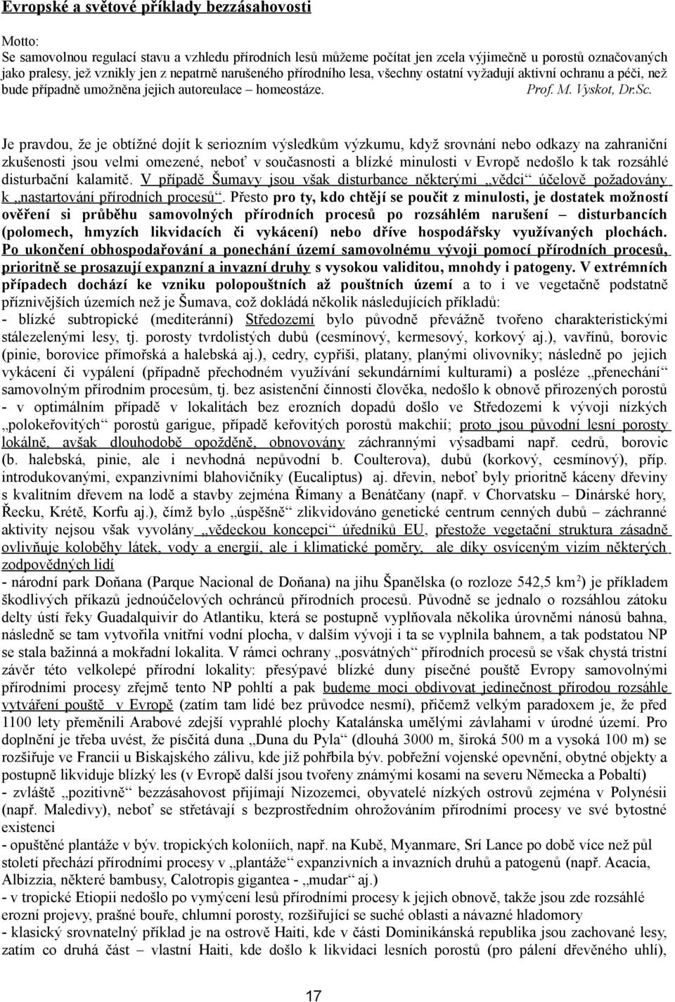 Je pravdou, že je obtížné dojít k seriozním výsledkům výzkumu, když srovnání nebo odkazy na zahraniční zkušenosti jsou velmi omezené, neboť v současnosti a blízké minulosti v Evropě nedošlo k tak