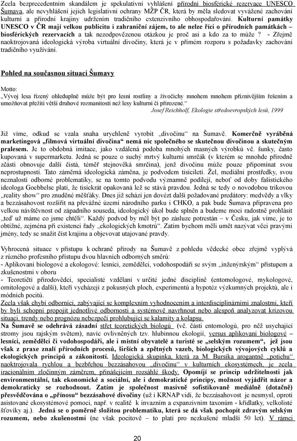 Kulturní památky UNESCO v ČR mají velkou publicitu i zahraniční zájem, to ale nelze říci o přírodních památkách biosférických rezervacích a tak nezodpovězenou otázkou je proč asi a kdo za to může?