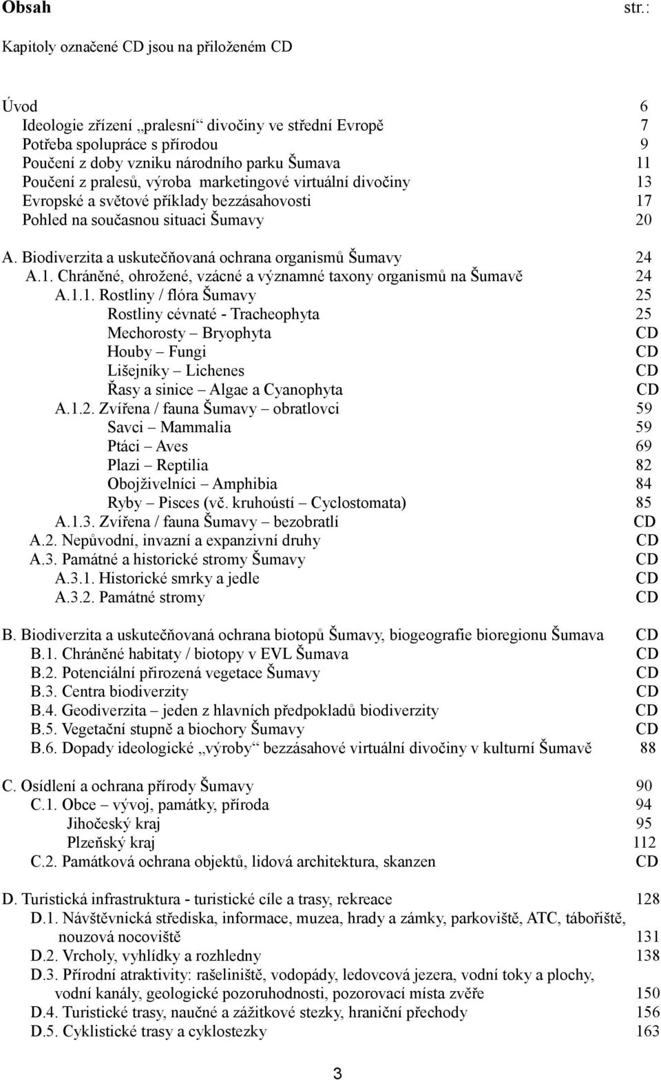 pralesů, výroba marketingové virtuální divočiny 13 Evropské a světové příklady bezzásahovosti 17 Pohled na současnou situaci Šumavy 20 A. Biodiverzita a uskutečňovaná ochrana organismů Šumavy 24 A.1. Chráněné, ohrožené, vzácné a významné taxony organismů na Šumavě 24 A.