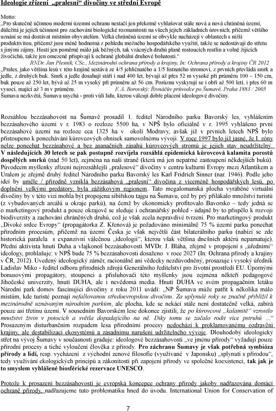 Velká chráněná území se obvykle nacházejí v oblastech s nižší produktivitou, přičemž jsou méně hodnotná z pohledu možného hospodářského využití, takže se nedostávají do střetu s jinými zájmy.