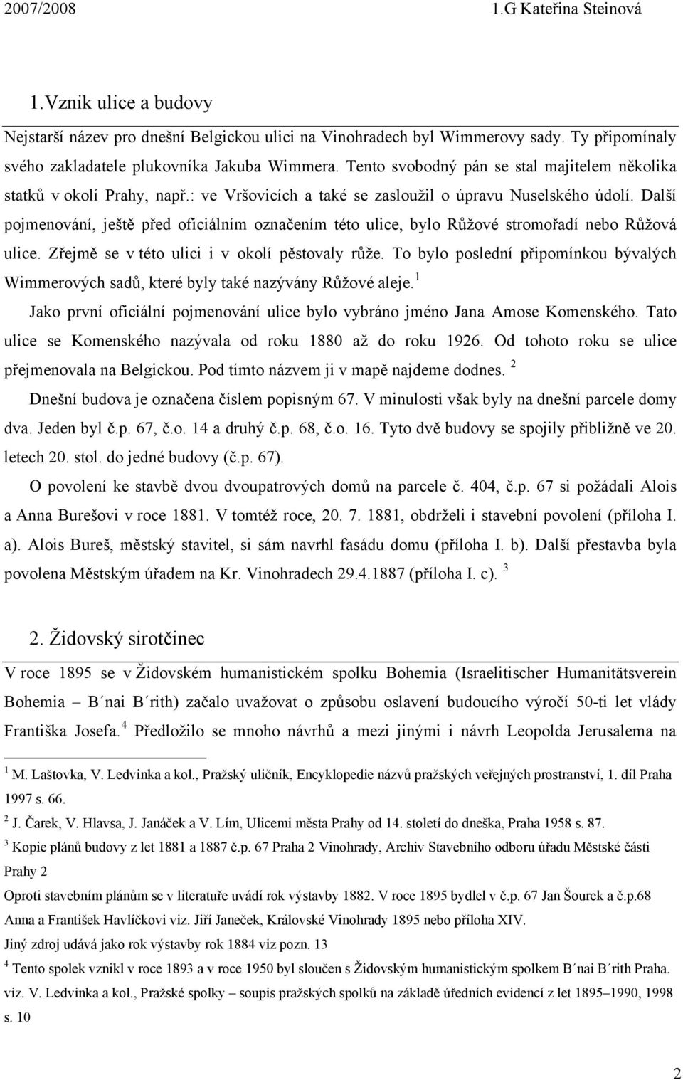 Další pojmenování, ještě před oficiálním označením této ulice, bylo Růžové stromořadí nebo Růžová ulice. Zřejmě se v této ulici i v okolí pěstovaly růže.