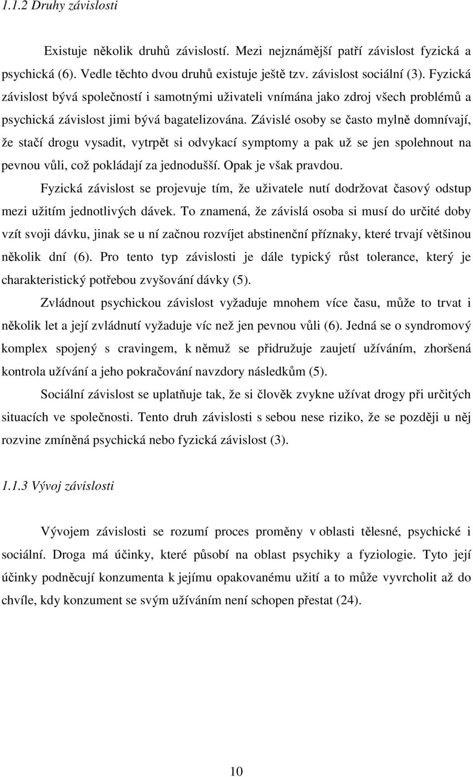 Závislé osoby se často mylně domnívají, že stačí drogu vysadit, vytrpět si odvykací symptomy a pak už se jen spolehnout na pevnou vůli, což pokládají za jednodušší. Opak je však pravdou.