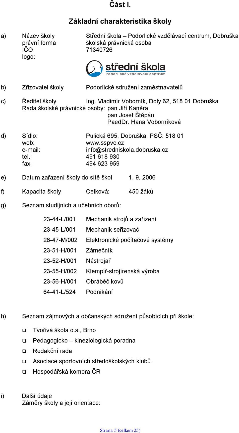 zaměstnavatelů c) Ředitel školy Ing. Vladimír Voborník, Doly 62, 518 01 Dobruška Rada školské právnické osoby: pan Jiří Kaněra pan Josef Štěpán PaedDr.