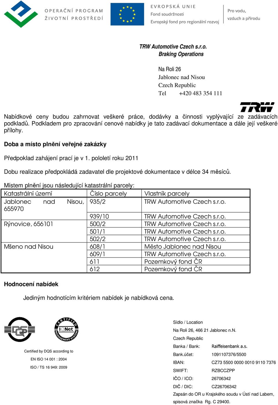 Místem plnění jsou následující katastrální parcely: Katastrální území Číslo parcely Vlastník parcely, 935/2 TRW Automotive Czech s.r.o. 655970 939/10 TRW Automotive Czech s.r.o. Rýnovice, 656101 500/2 TRW Automotive Czech s.