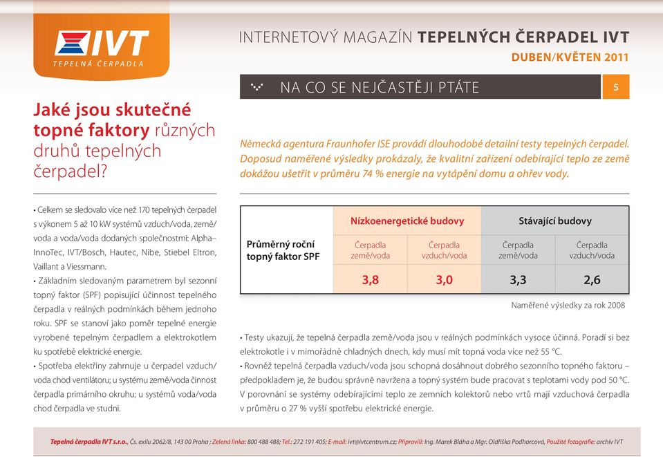 5 Celkem se sledovalo více než 170 tepelných čerpadel s výkonem 5 až 10 kw systémů vzduch/voda, země/ voda a voda/voda dodaných společnostmi: Alpha InnoTec, IVT/Bosch, Hautec, Nibe, Stiebel Eltron,