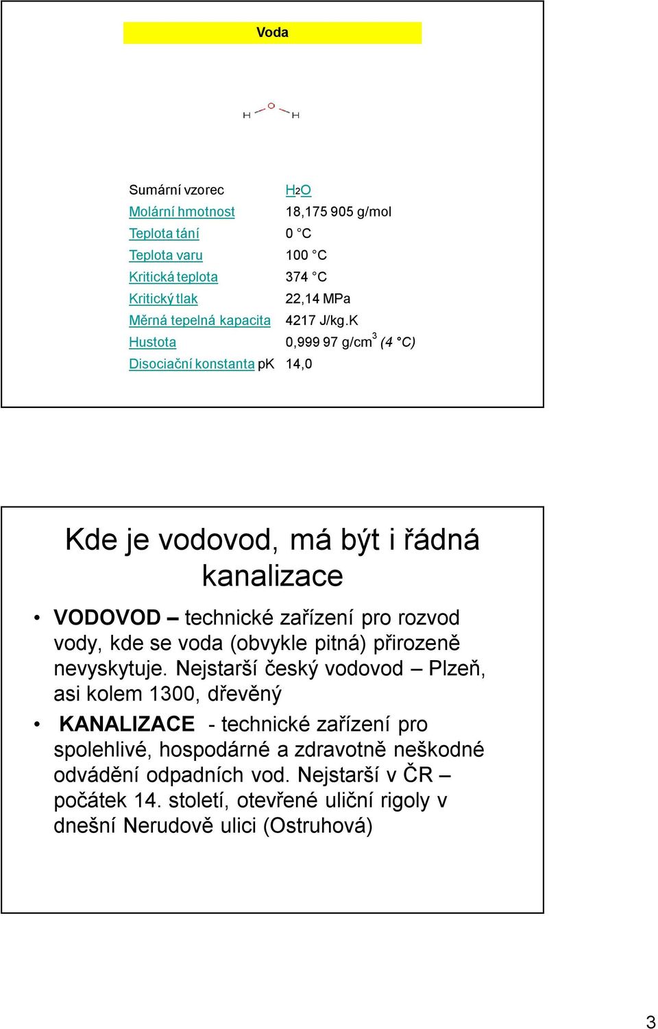K Hustota 0,99997 g/cm 3 (4 C) Disociační konstanta pk 14,0 Kde je vodovod, má být i řádná kanalizace VODOVOD technické zařízení pro rozvod vody, kde se