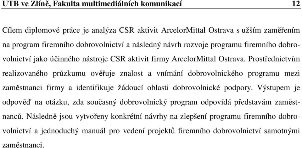 Prostřednictvím realizovaného průzkumu ověřuje znalost a vnímání dobrovolnického programu mezi zaměstnanci firmy a identifikuje žádoucí oblasti dobrovolnické podpory.