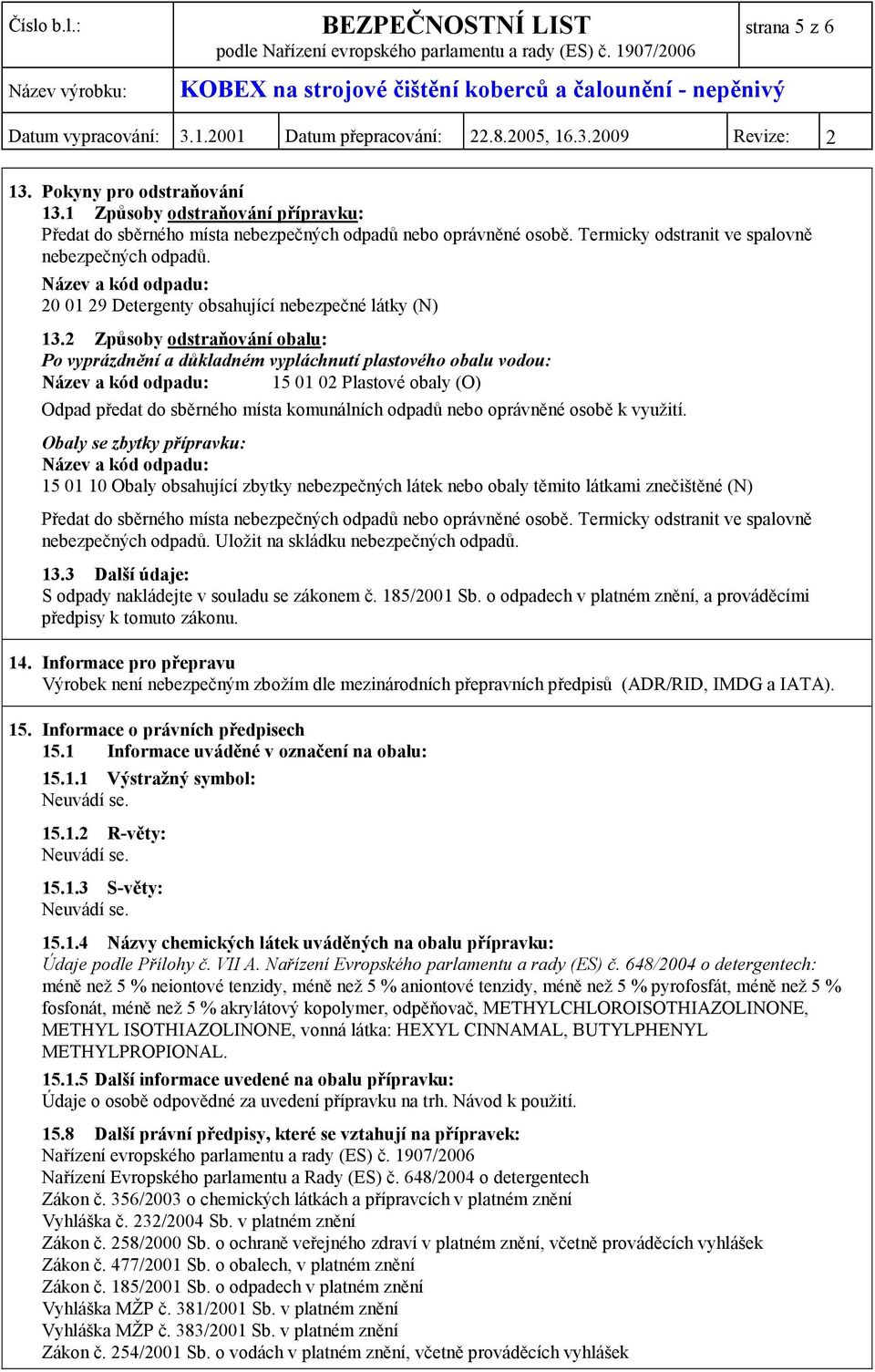 2 Způsoby odstraňování obalu: Po vyprázdnění a důkladném vypláchnutí plastového obalu vodou: Název a kód odpadu: 15 01 02 Plastové obaly (O) Odpad předat do sběrného místa komunálních odpadů nebo