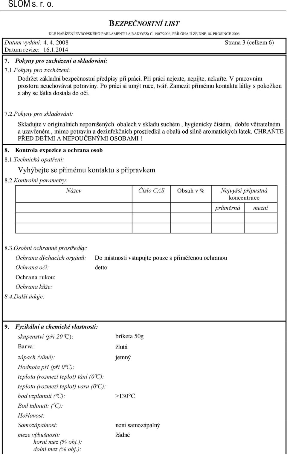 Pokyny pro skladování: Skladujte v originálních neporušených obalech v skladu suchém, hygienicky čistém, dobře větratelném a uzavřeném, mimo potravin a dezinfekčních prostředků a obalů od silně