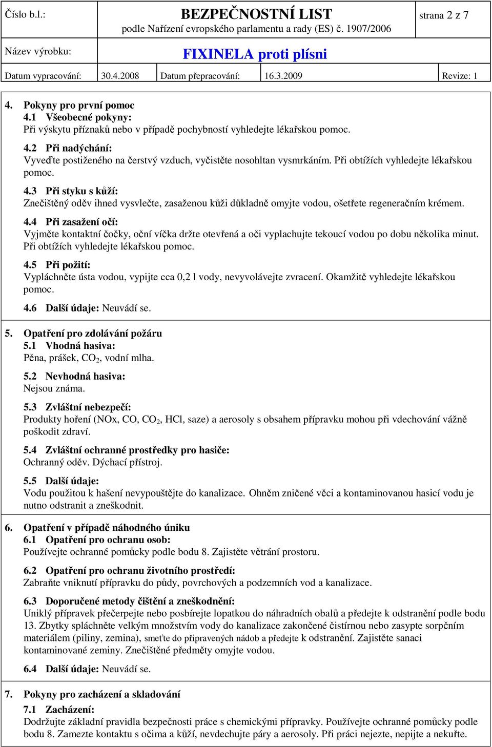 Při obtížích vyhledejte lékařskou pomoc. 4.5 Při požití: Vypláchněte ústa vodou, vypijte cca 0,2 l vody, nevyvolávejte zvracení. Okamžitě vyhledejte lékařskou pomoc. 4.6 Další údaje: Neuvádí se. 5.