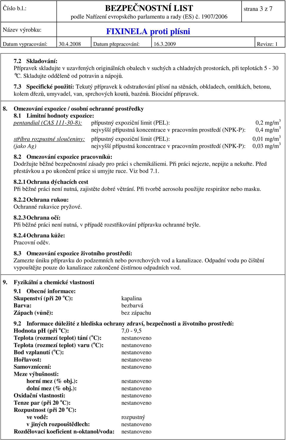 1 Limitní hodnoty expozice: pentandial (CAS 111-30-8): přípustný expoziční limit (PEL): 0,2 mg/m 3 nejvyšší přípustná koncentrace v pracovním prostředí (NPK-P): 0,4 mg/m 3 stříbra rozpustné