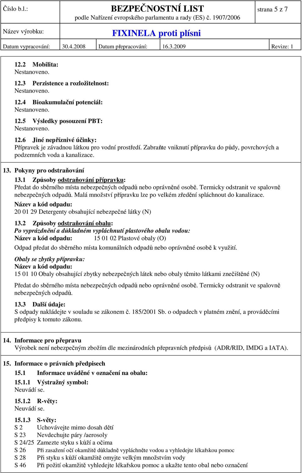 1 Způsoby odstraňování přípravku: Předat do sběrného místa nebezpečných odpadů nebo oprávněné osobě. Termicky odstranit ve spalovně nebezpečných odpadů.