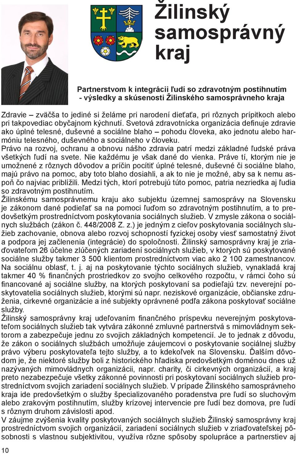 Svetová zdravotnícka organizácia definuje zdravie ako úplné telesné, duševné a sociálne blaho pohodu človeka, ako jednotu alebo harmóniu telesného, duševného a sociálneho v človeku.