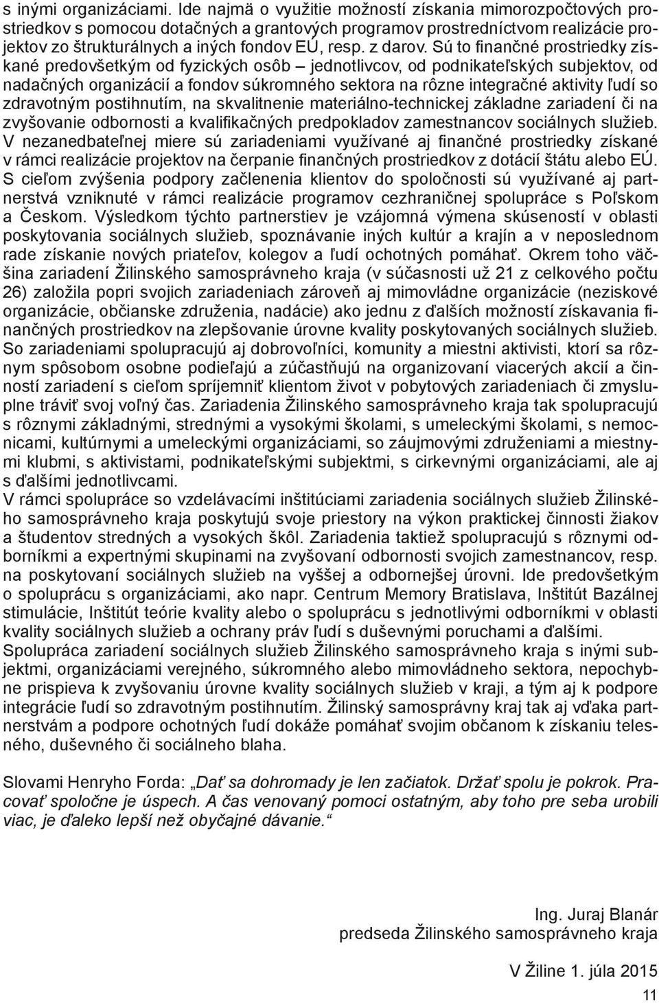 Sú to finančné prostriedky získané predovšetkým od fyzických osôb jednotlivcov, od podnikateľských subjektov, od nadačných organizácií a fondov súkromného sektora na rôzne integračné aktivity ľudí so