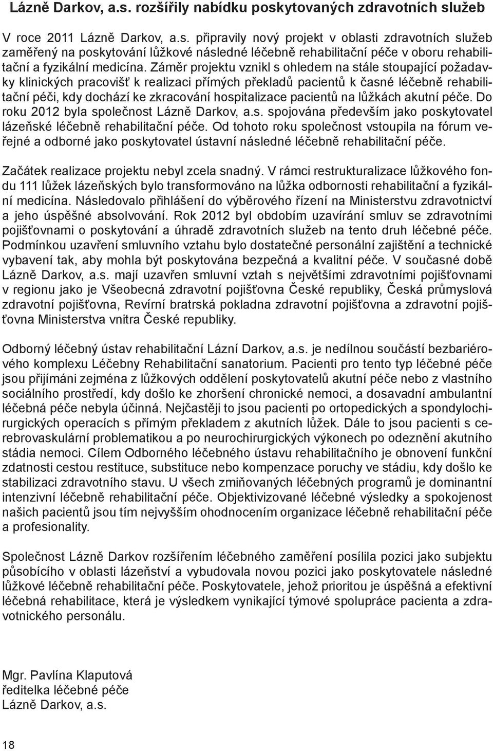 pacientů na lůžkách akutní péče. Do roku 2012 byla společnost Lázně Darkov, a.s. spojována především jako poskytovatel lázeňské léčebně rehabilitační péče.