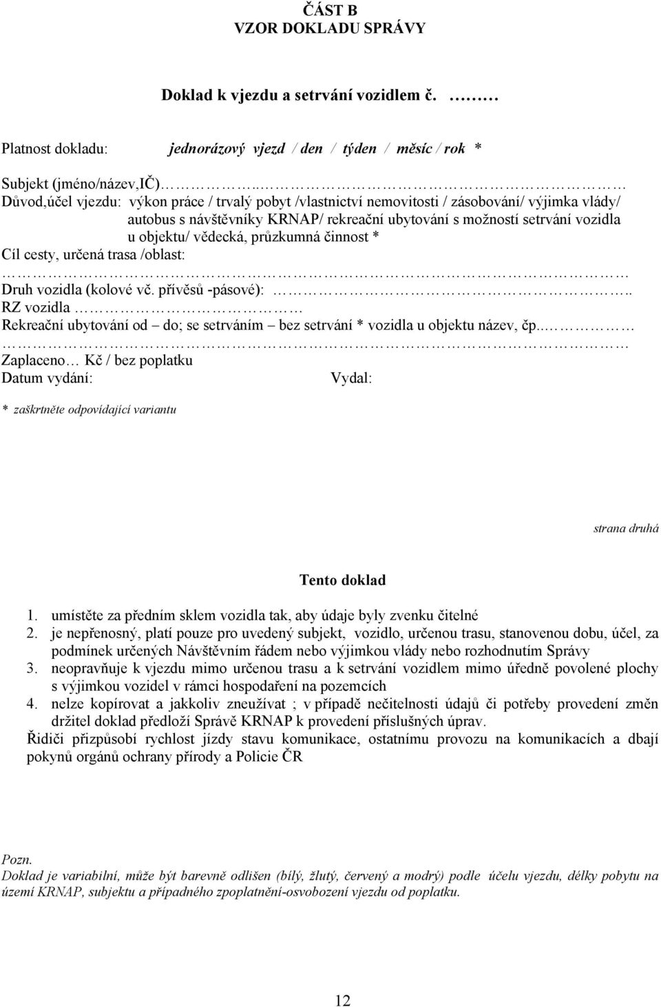 průzkumná činnost * Cíl cesty, určená trasa /oblast: Druh vozidla (kolové vč. přívěsů -pásové):.. RZ vozidla Rekreační ubytování od do; se setrváním bez setrvání * vozidla u objektu název, čp.