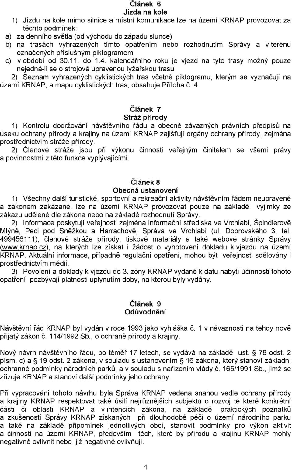 kalendářního roku je vjezd na tyto trasy možný pouze nejedná-li se o strojově upravenou lyžařskou trasu 2) Seznam vyhrazených cyklistických tras včetně piktogramu, kterým se vyznačují na území KRNAP,