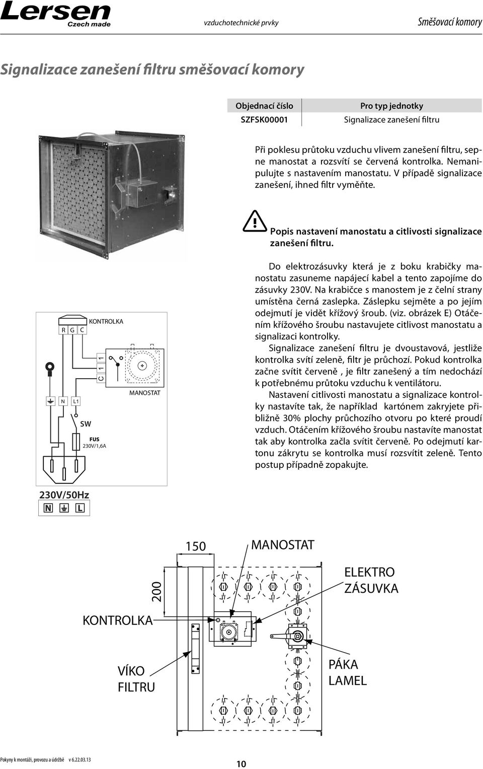 Do elektrozásuvky která je z boku krabičky manostatu zasuneme napájecí kabel a tento zapojíme do zásuvky 230V. Na krabičce s manostem je z čelní strany umístěna černá zaslepka.