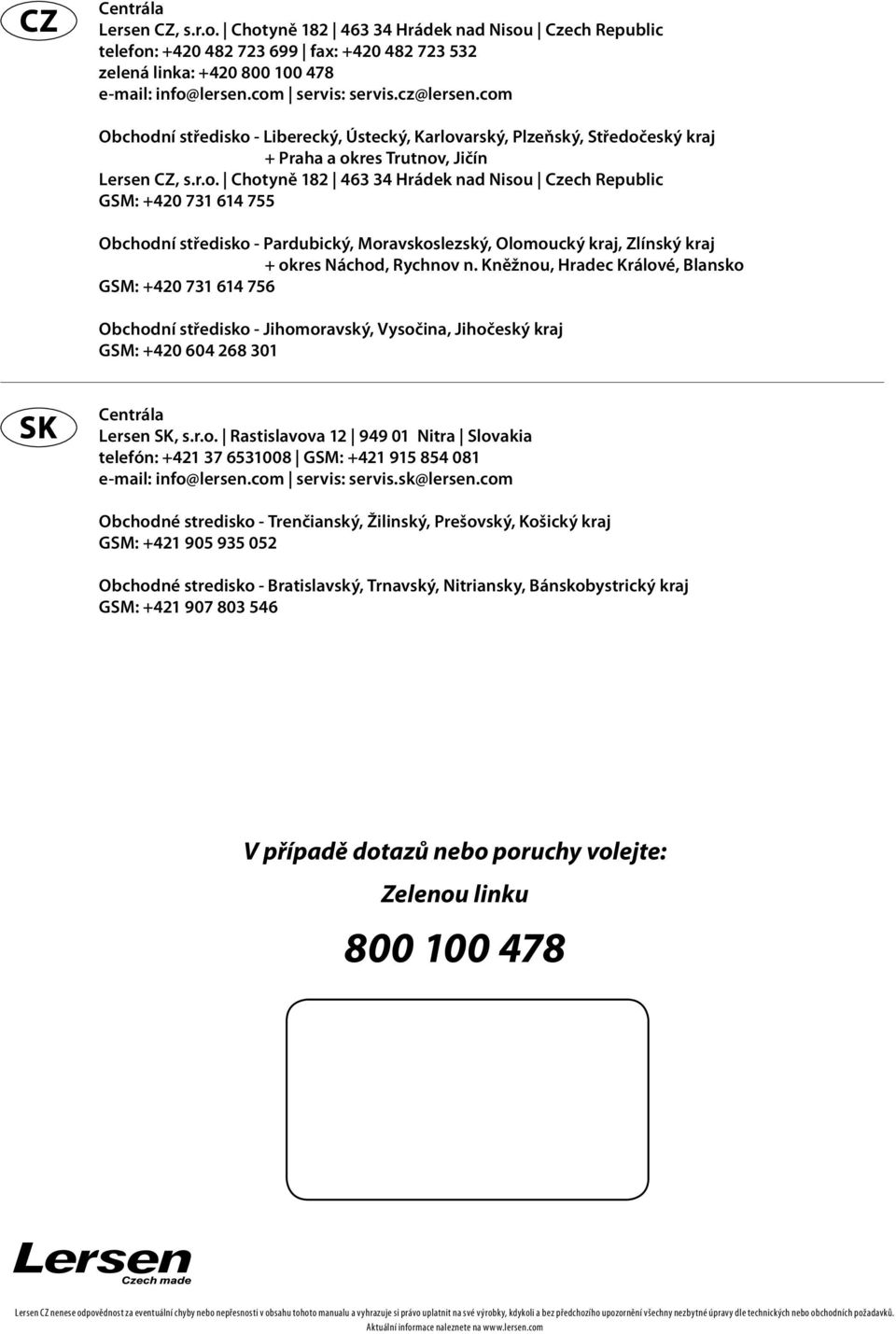 Kněžnou, Hradec Králové, Blansko GSM: +420 731 614 756 Obchodní středisko - Jihomoravský, Vysočina, Jihočeský kraj GSM: +420 604 268 301 Centrála Lersen SK, s.r.o. Rastislavova 12 949 01 Nitra Slovakia telefón: +421 37 6531008 GSM: +421 915 854 081 e-mail: info@lersen.
