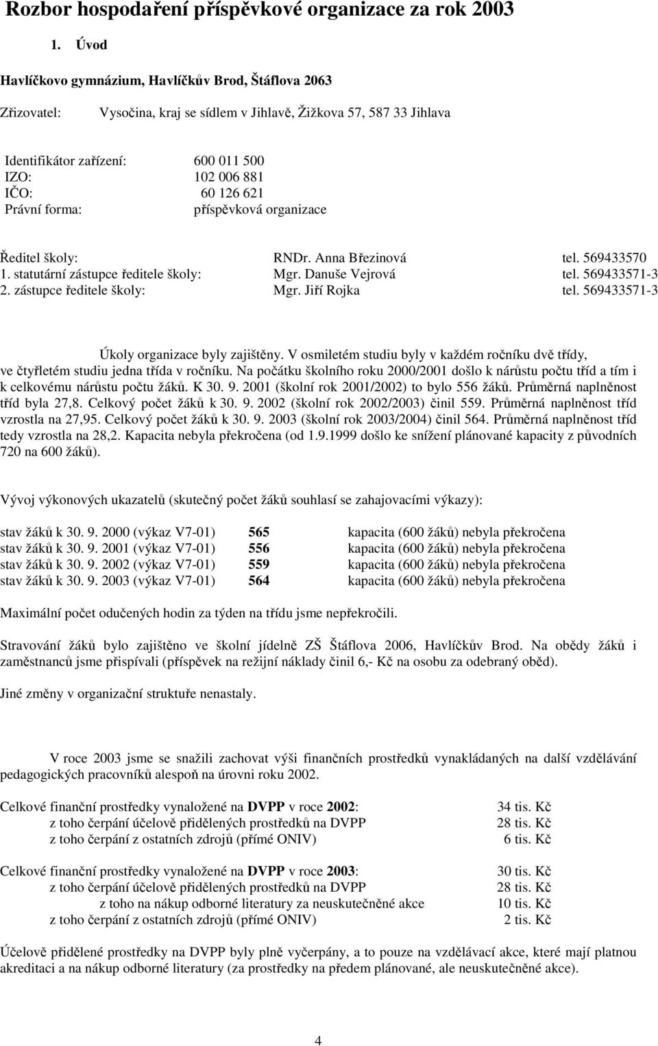 621 Právní forma: příspěvková organizace Ředitel školy: RNDr. Anna Březinová tel. 569433570 1. statutární zástupce ředitele školy: Mgr. Danuše Vejrová tel. 569433571-3 2. zástupce ředitele školy: Mgr. Jiří Rojka tel.