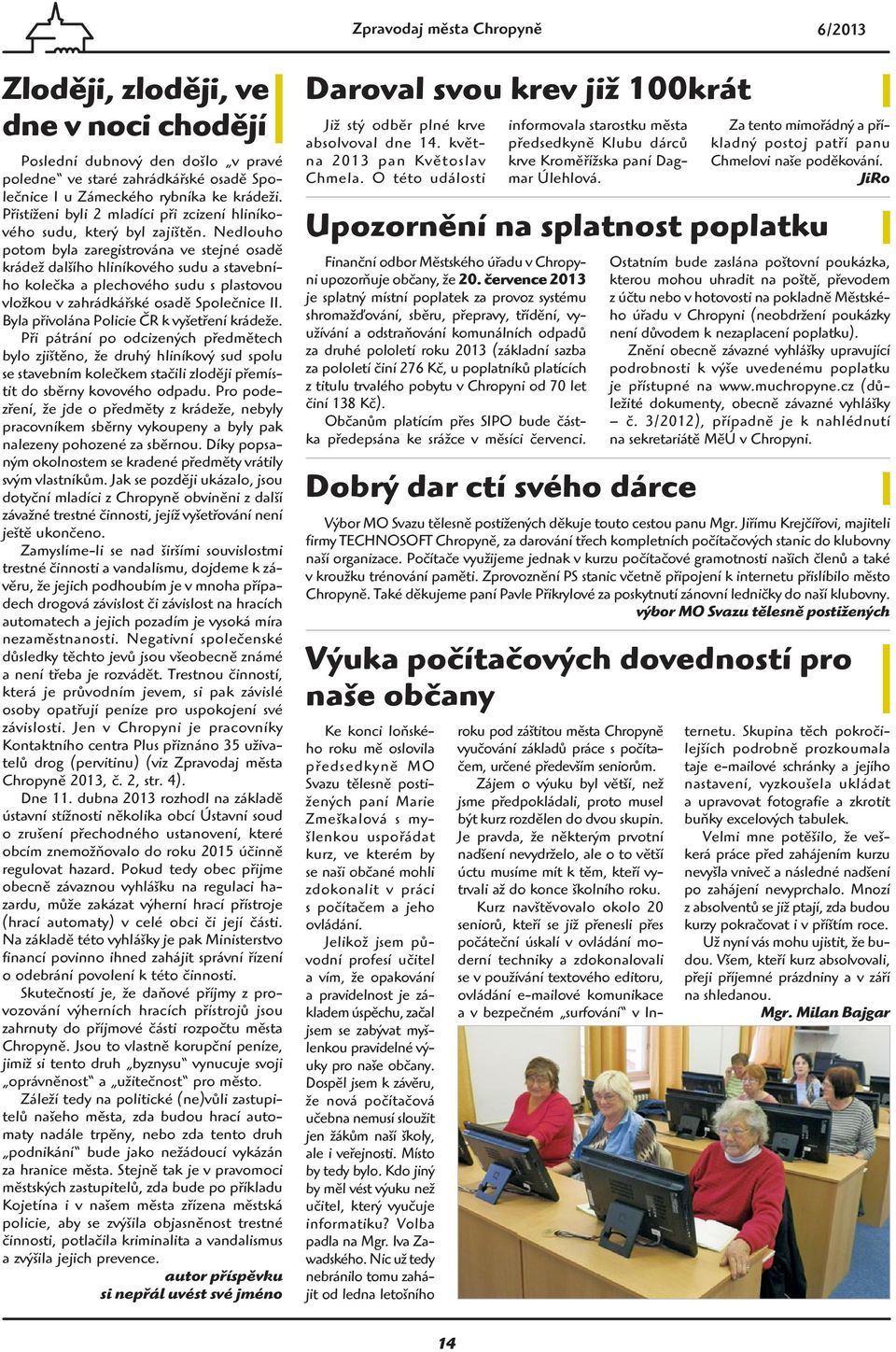 Nedlouho potom byla zaregistrována ve stejné osadě krádež dalšího hliníkového sudu a stavebního kolečka a plechového sudu s plastovou vložkou v zahrádkářské osadě Společnice II.