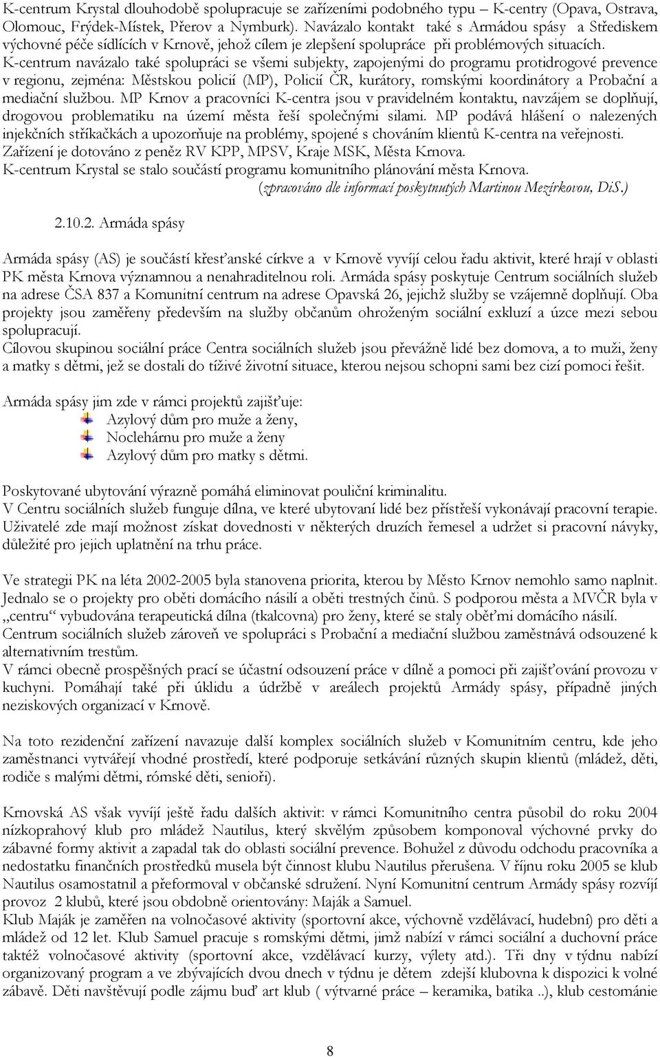 K-centrum navázalo také spolupráci se všemi subjekty, zapojenými do programu protidrogové prevence v regionu, zejména: Městskou policií (MP), Policií ČR, kurátory, romskými koordinátory a Probační a