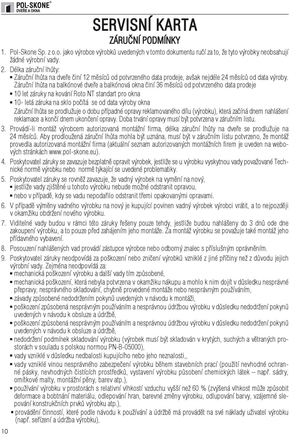 Záruční lhůta na balkónové dveře a balkónová okna činí 36 měsíců od potvrzeného data prodeje 10 let záruky na kování Roto NT standart pro okna 10- letá záruka na sklo počítá se od data výroby okna