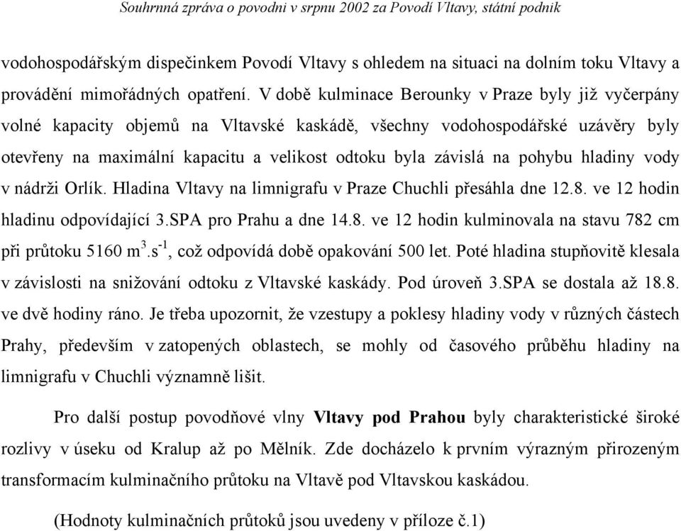 pohybu hladiny vody v nádrži Orlík. Hladina Vltavy na limnigrafu v Praze Chuchli přesáhla dne 12.8. ve 12 hodin hladinu odpovídající 3.SPA pro Prahu a dne 14.8. ve 12 hodin kulminovala na stavu 782 cm při průtoku 5160 m 3.