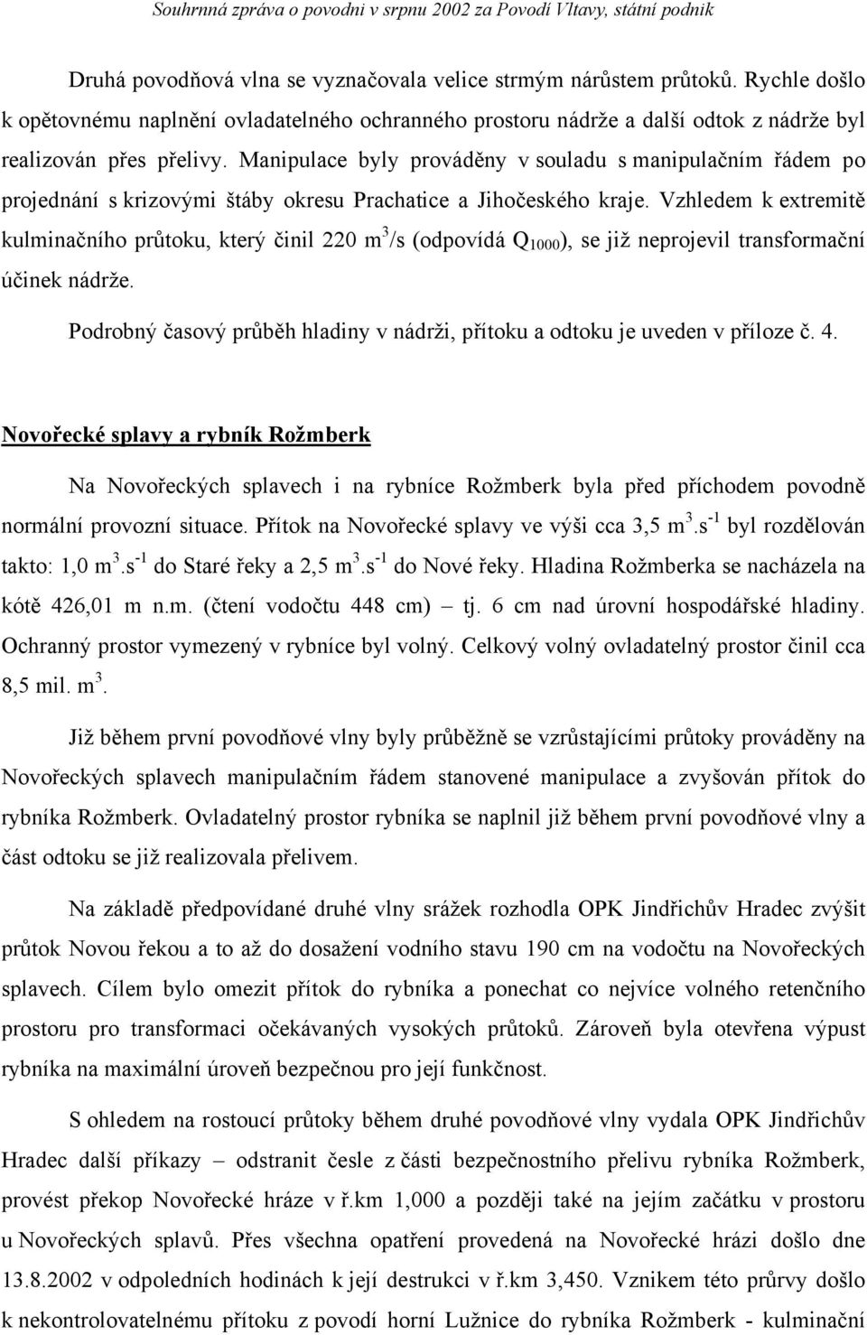 Vzhledem k extremitě kulminačního průtoku, který činil 220 m 3 /s (odpovídá Q 1000 ), se již neprojevil transformační účinek nádrže.