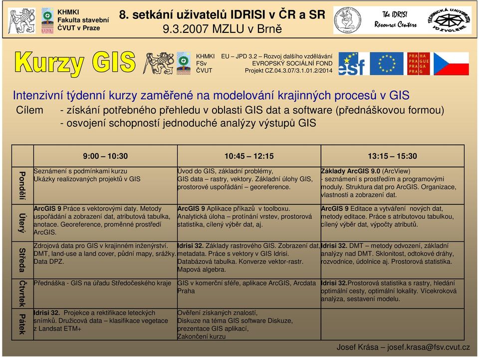 analýzy výstupů GIS 9:00 10:30 10:45 12:15 13:15 15:30 Pondělí Seznámení s podmínkami kurzu Ukázky realizovaných projektů v GIS Úvod do GIS, základní problémy, GIS data rastry, vektory.