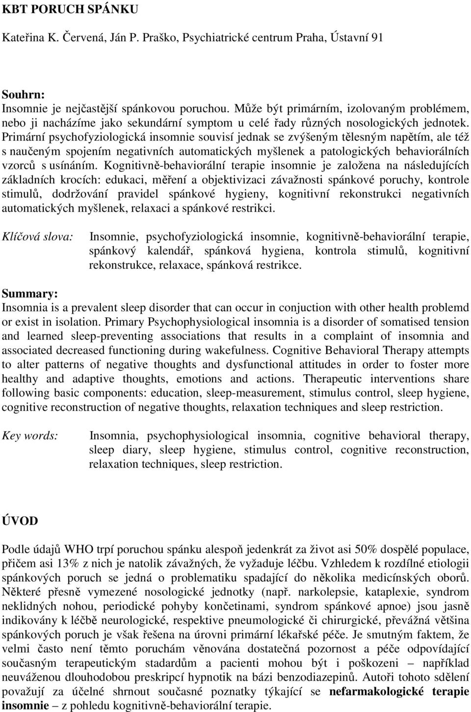 Primární psychofyziologická insomnie souvisí jednak se zvýšeným tělesným napětím, ale též s naučeným spojením negativních automatických myšlenek a patologických behaviorálních vzorců s usínáním.