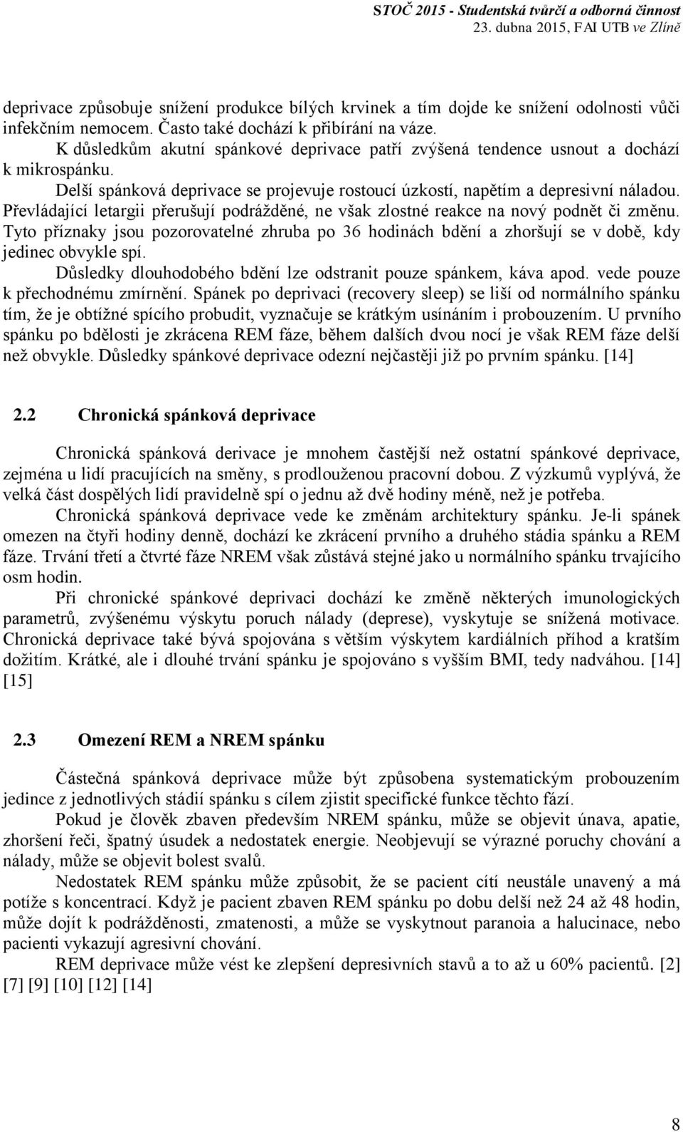 Převládající letargii přerušují podrážděné, ne však zlostné reakce na nový podnět či změnu. Tyto příznaky jsou pozorovatelné zhruba po 36 hodinách bdění a zhoršují se v době, kdy jedinec obvykle spí.