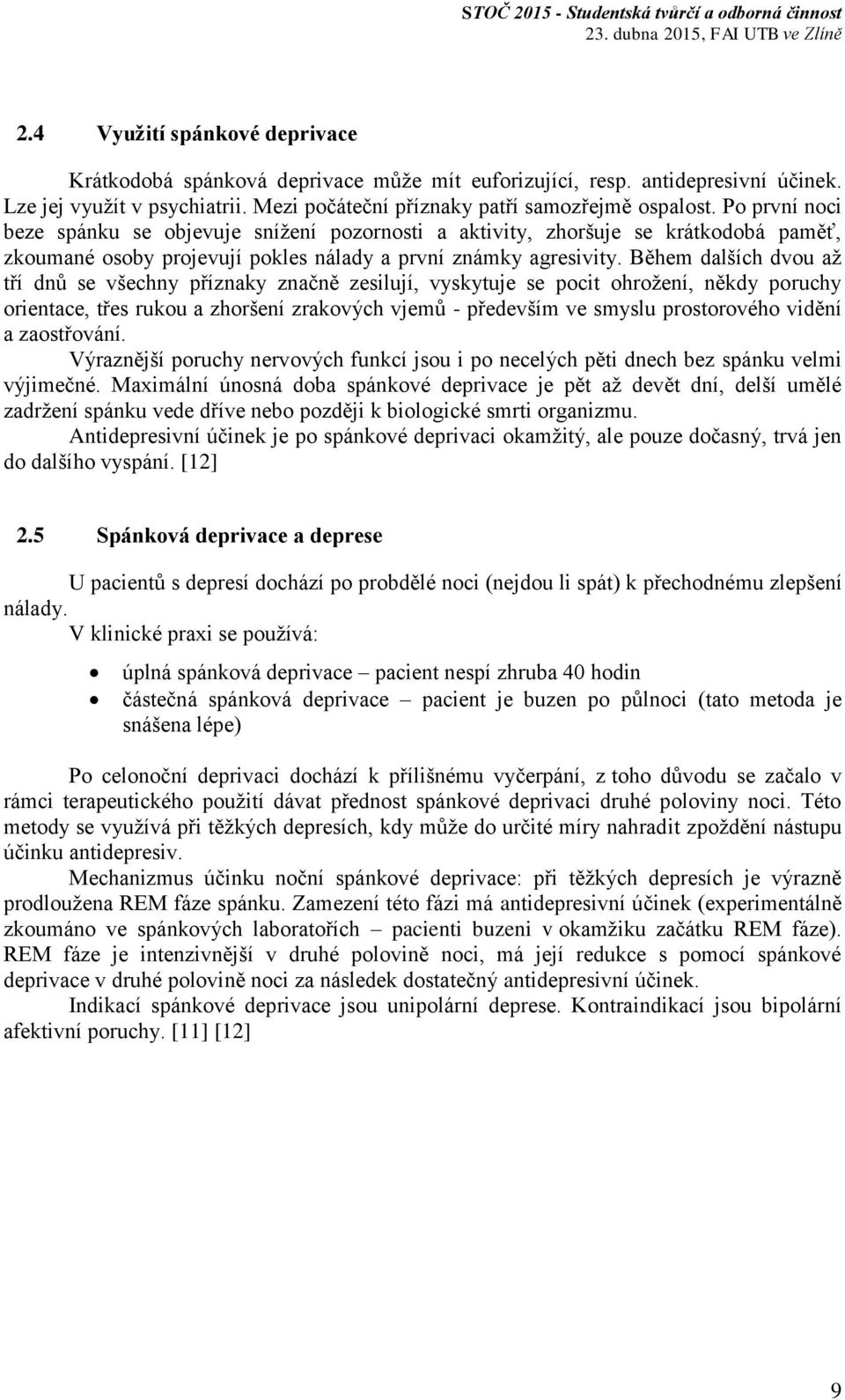 Během dalších dvou až tří dnů se všechny příznaky značně zesilují, vyskytuje se pocit ohrožení, někdy poruchy orientace, třes rukou a zhoršení zrakových vjemů - především ve smyslu prostorového