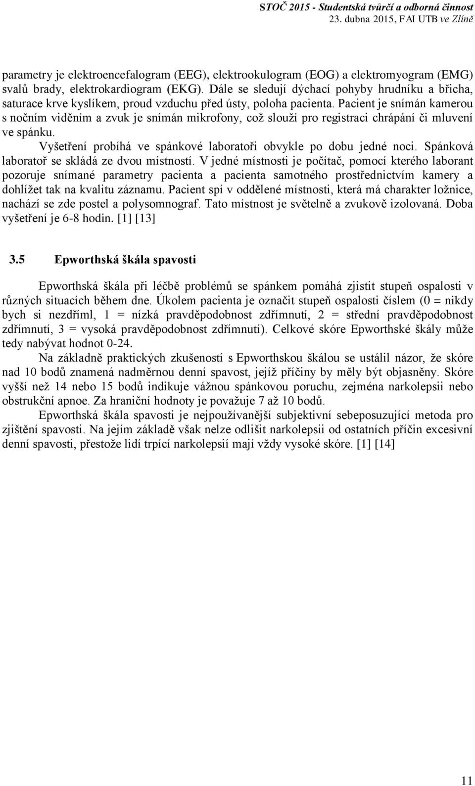 Pacient je snímán kamerou s nočním viděním a zvuk je snímán mikrofony, což slouží pro registraci chrápání či mluvení ve spánku. Vyšetření probíhá ve spánkové laboratoři obvykle po dobu jedné noci.