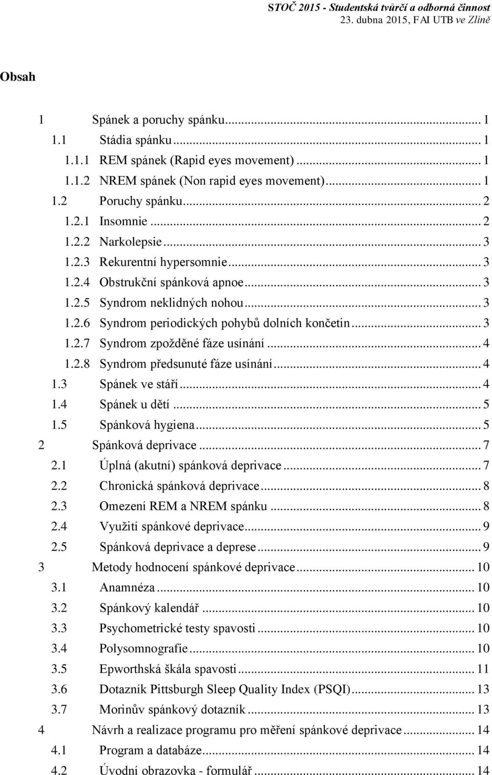 .. 4 1.2.8 Syndrom předsunuté fáze usínání... 4 1.3 Spánek ve stáří... 4 1.4 Spánek u dětí... 5 1.5 Spánková hygiena... 5 2 Spánková deprivace... 7 2.1 Úplná (akutní) spánková deprivace... 7 2.2 Chronická spánková deprivace.