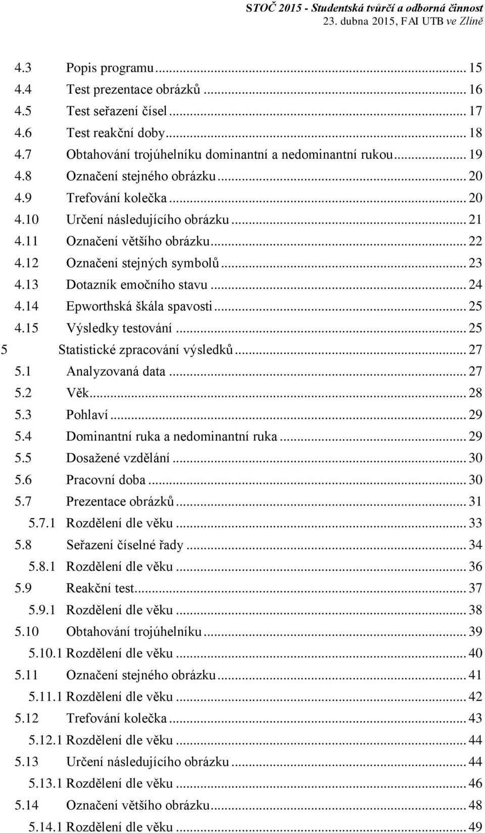 13 Dotazník emočního stavu... 24 4.14 Epworthská škála spavosti... 25 4.15 Výsledky testování... 25 5 Statistické zpracování výsledků... 27 5.1 Analyzovaná data... 27 5.2 Věk... 28 5.3 Pohlaví... 29 5.