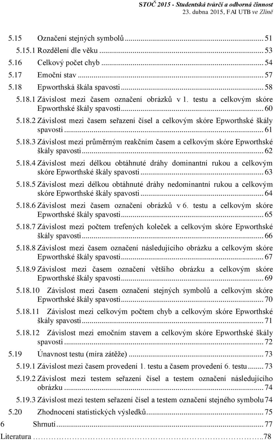 .. 62 5.18.4 Závislost mezi délkou obtáhnuté dráhy dominantní rukou a celkovým skóre Epworthské škály spavosti... 63 5.18.5 Závislost mezi délkou obtáhnuté dráhy nedominantní rukou a celkovým skóre Epworthské škály spavosti.