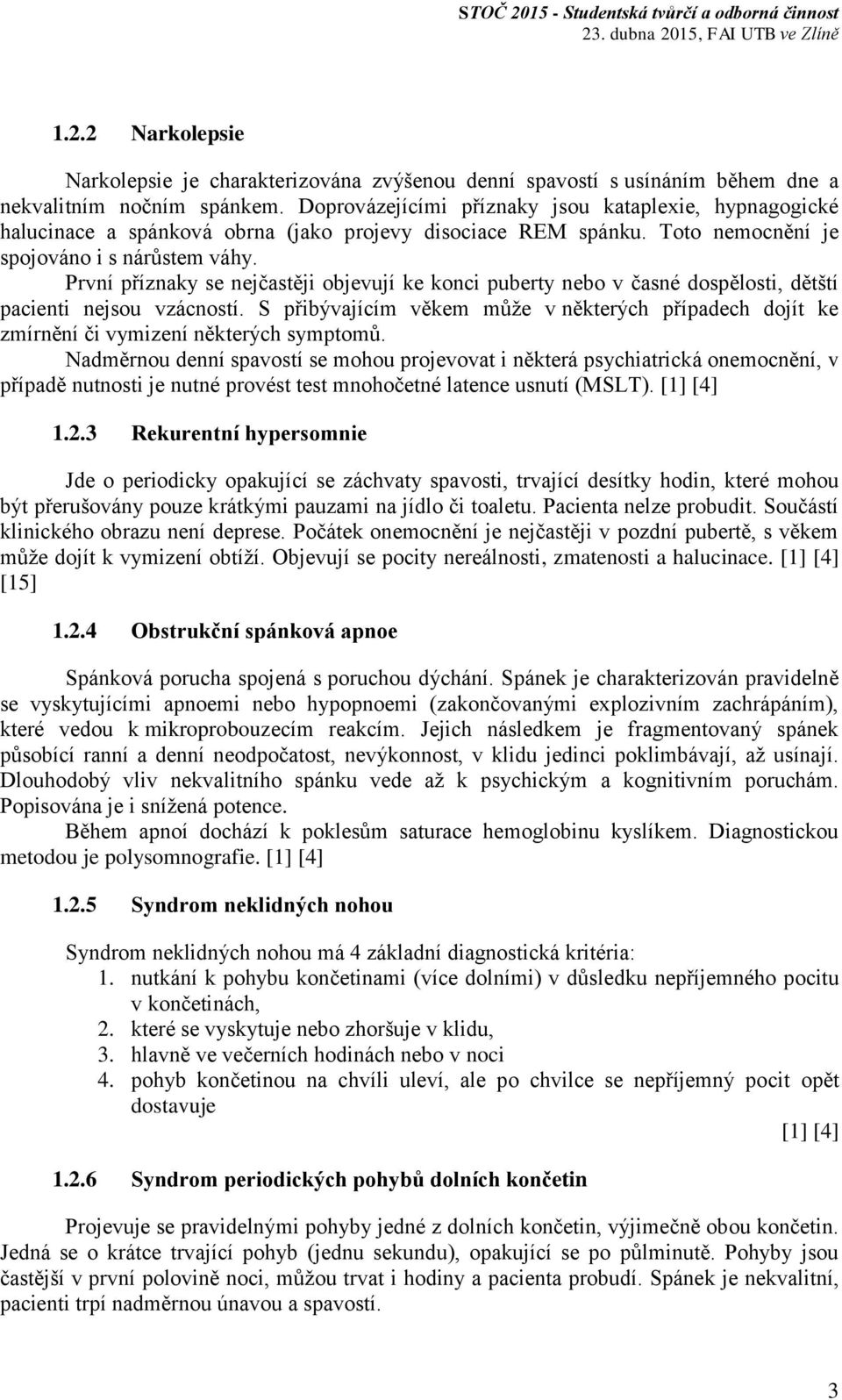 První příznaky se nejčastěji objevují ke konci puberty nebo v časné dospělosti, dětští pacienti nejsou vzácností.