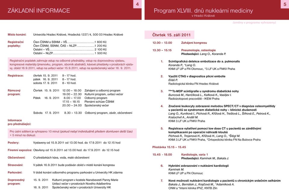 .. 600 Kč Člen ČSNM, SSNM, ČAS NLZP... 200 Kč Ostatní VŠ... 2 00 Kč Ostatní NLZP... 500 Kč Čtvrtek 5. září 20 2.00 3.00 Zahájení kongresu 3.30 5.5 Pneumologie, osteologie Předsedající: Lang O.