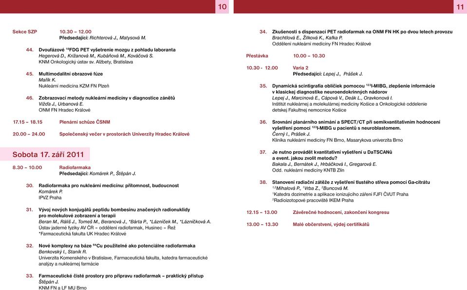 , Urbanová E. ONM FN Hradec Králové 7.5 8.5 Plenární schůze ČSNM 20.00 24.00 Společenský večer v prostorách Univerzity Hradec Králové Sobota 7. září 20 8.30 0.00 Radiofarmaka Předsedající: Komárek P.