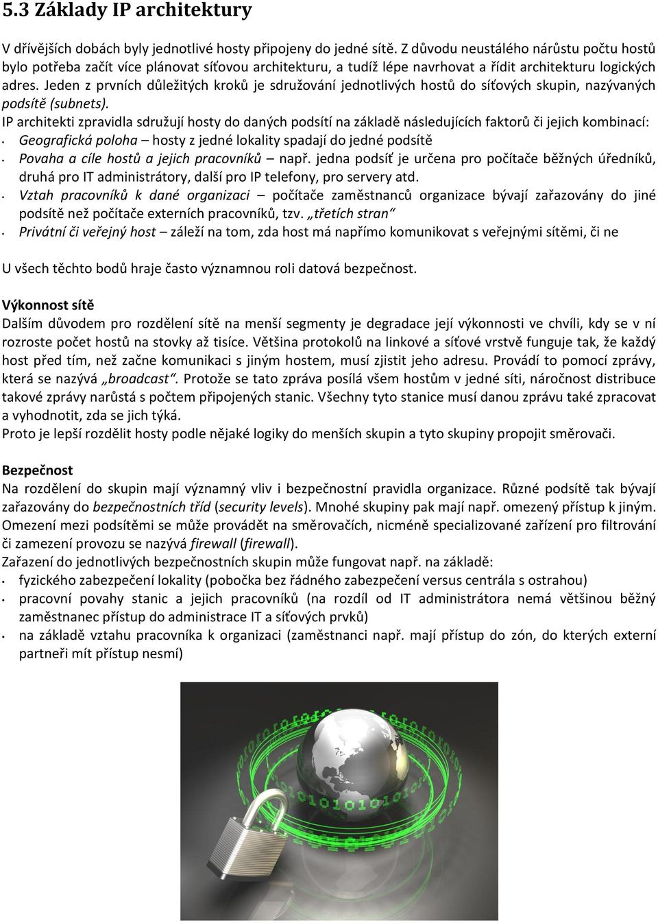 Jeden z prvních důležitých kroků je sdružování jednotlivých hostů do síťových skupin, nazývaných podsítě (subnets).