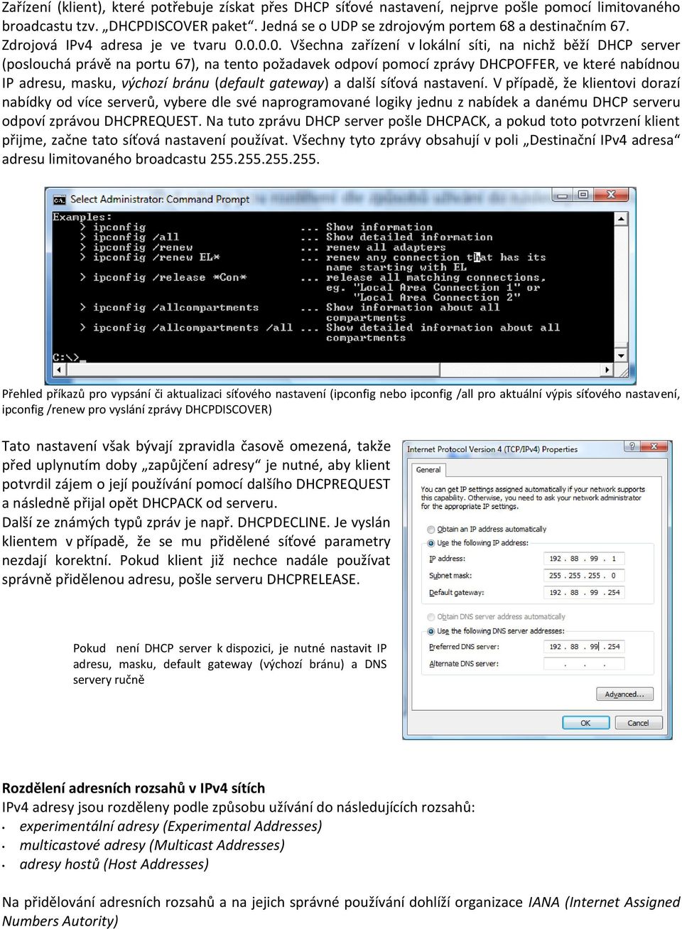 0.0.0. Všechna zařízení v lokální síti, na nichž běží DHCP server (poslouchá právě na portu 67), na tento požadavek odpoví pomocí zprávy DHCPOFFER, ve které nabídnou IP adresu, masku, výchozí bránu