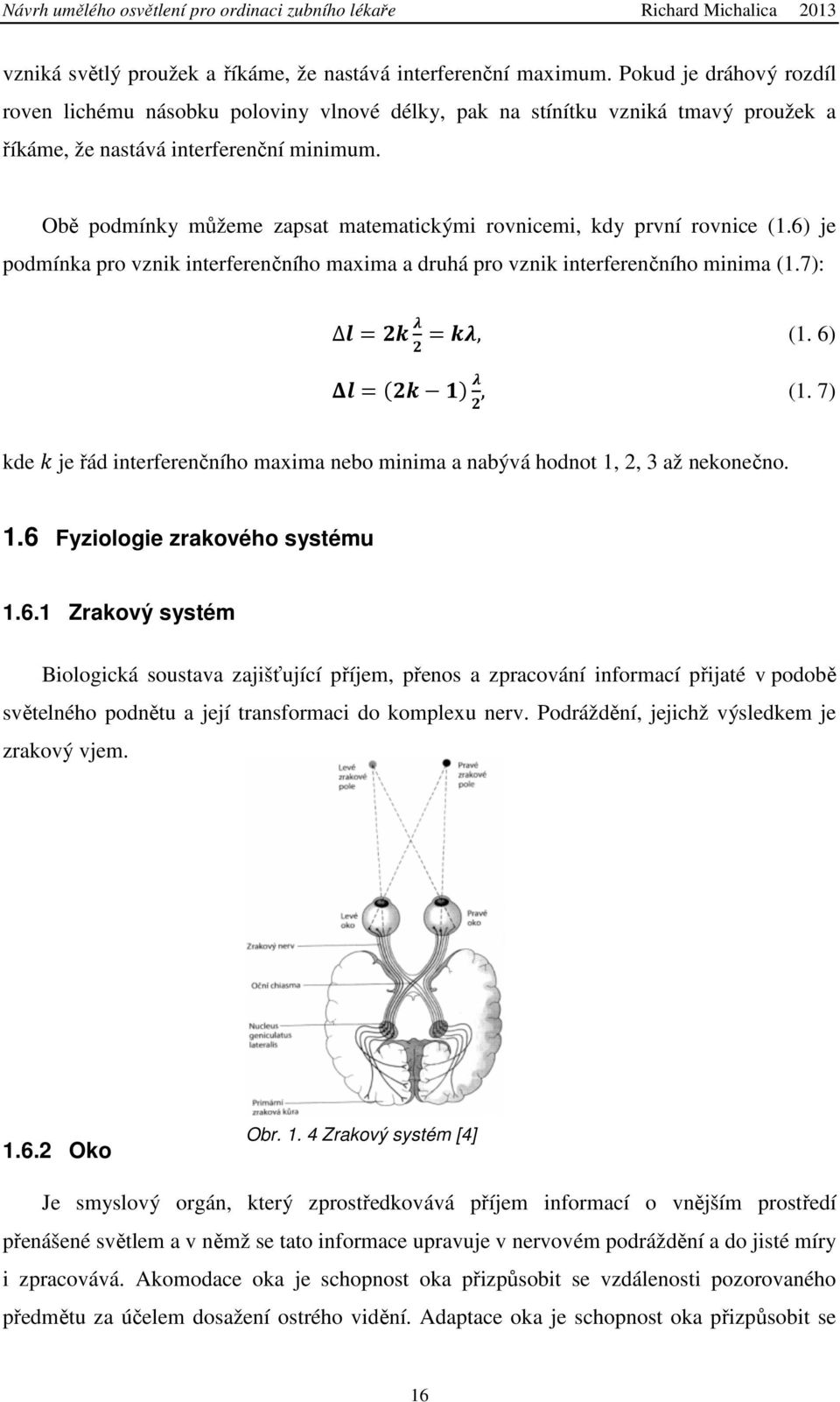 Obě podmínky můžeme zapsat matematickými rovnicemi, kdy první rovnice (1.6) je podmínka pro vznik interferenčního maxima a druhá pro vznik interferenčního minima (1.7): 3= =, (1. 6) 43567, (1.