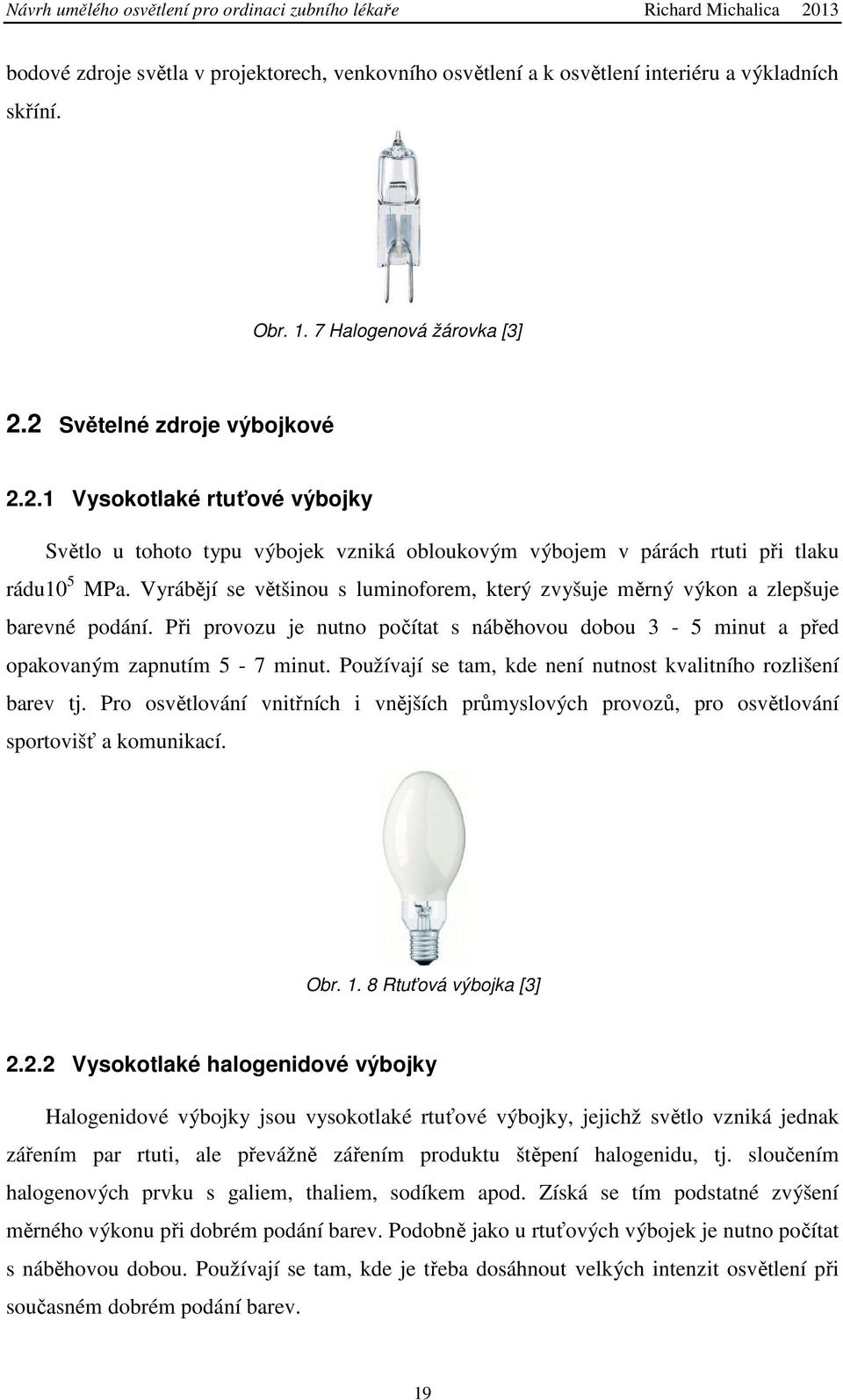 Vyrábějí se většinou s luminoforem, který zvyšuje měrný výkon a zlepšuje barevné podání. Při provozu je nutno počítat s náběhovou dobou 3-5 minut a před opakovaným zapnutím 5-7 minut.