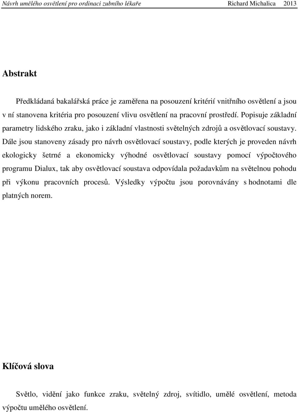 Dále jsou stanoveny zásady pro návrh osvětlovací soustavy, podle kterých je proveden návrh ekologicky šetrné a ekonomicky výhodné osvětlovací soustavy pomocí výpočtového programu Dialux, tak